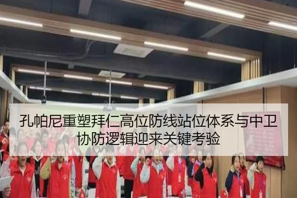 孔帕尼重塑拜仁高位防线站位体系与中卫协防逻辑迎来关键考验
