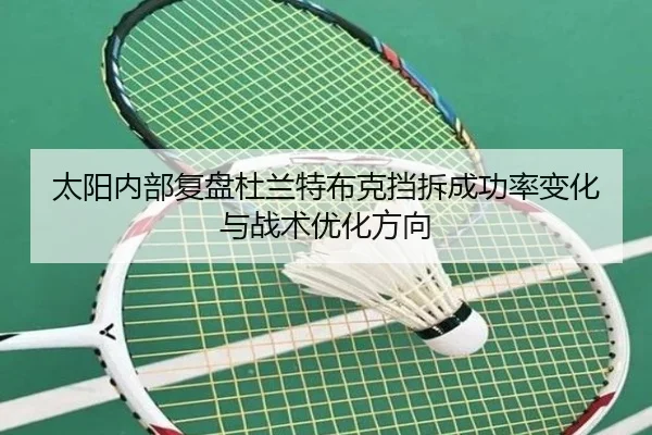 太阳内部复盘杜兰特布克挡拆成功率变化与战术优化方向