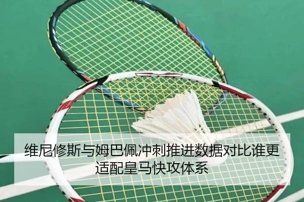 维尼修斯与姆巴佩冲刺推进数据对比谁更适配皇马快攻体系