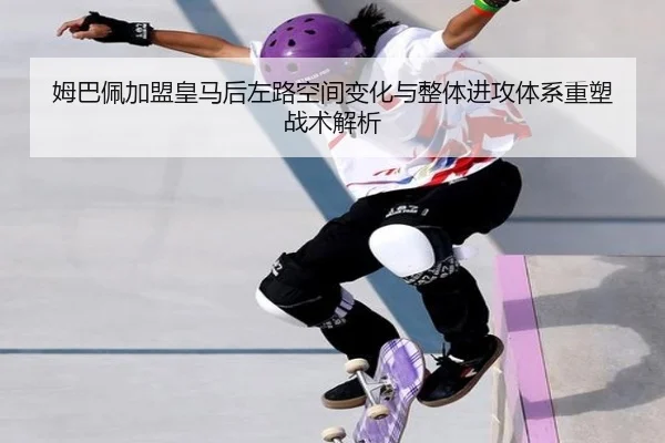 姆巴佩加盟皇马后左路空间变化与整体进攻体系重塑战术解析