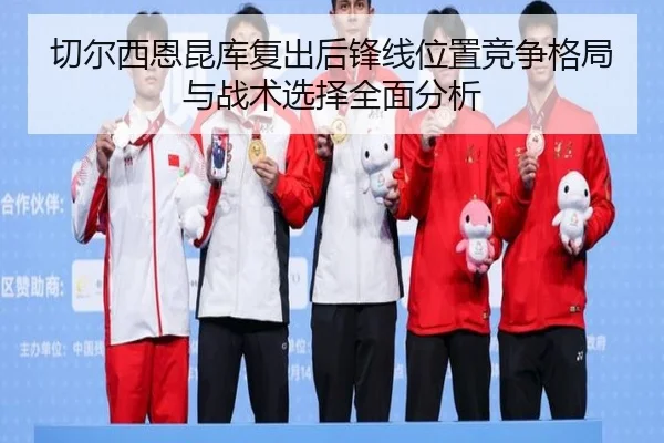 切尔西恩昆库复出后锋线位置竞争格局与战术选择全面分析